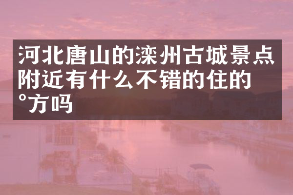 河北唐山的滦州古城景点附近有什么不错的住的地方吗