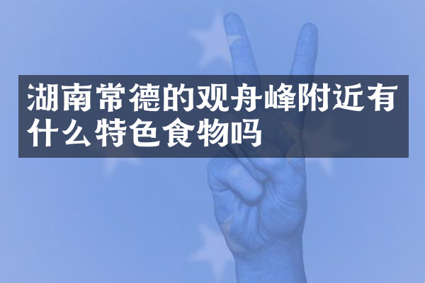 湖南常德的观舟峰附近有什么特色食物吗