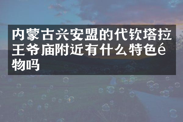 内蒙古兴安盟的代钦塔拉王爷庙附近有什么特色食物吗