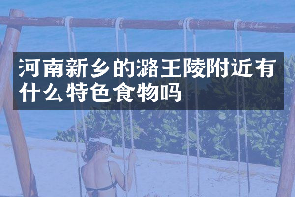 河南新乡的潞王陵附近有什么特色食物吗