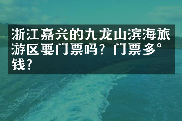 浙江嘉兴的九龙山滨海旅游区要门票吗？门票多少钱？