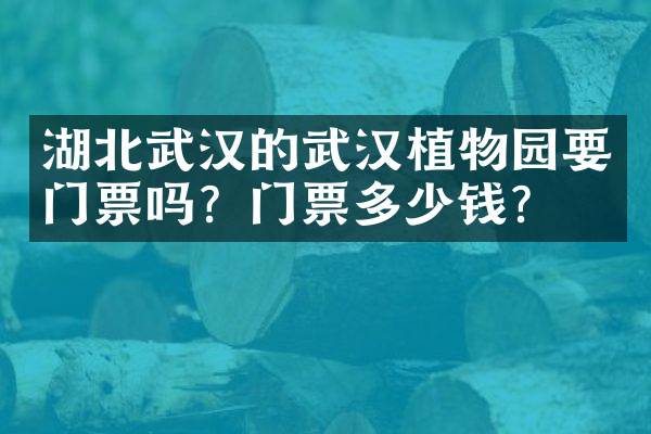 湖北武汉的武汉植物园要门票吗？门票多少钱？