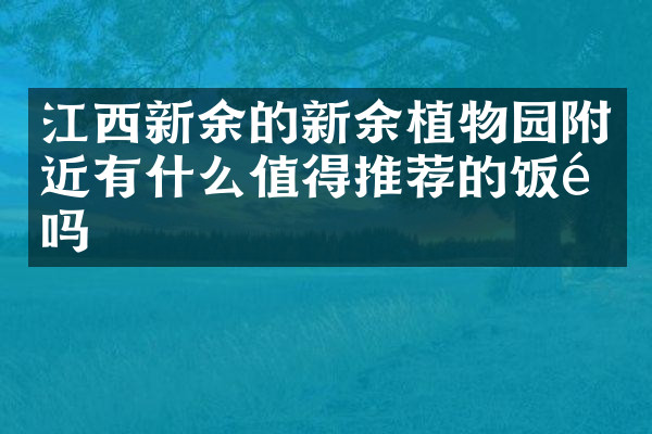 江西新余的新余植物园附近有什么值得推荐的饭馆吗