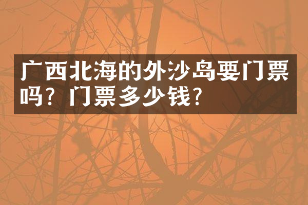广西北海的外沙岛要门票吗？门票多少钱？