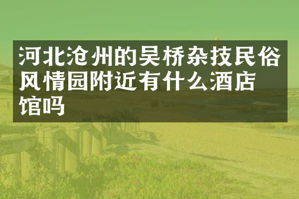 河北沧州的吴桥杂技民俗风情园附近有什么酒店旅馆吗