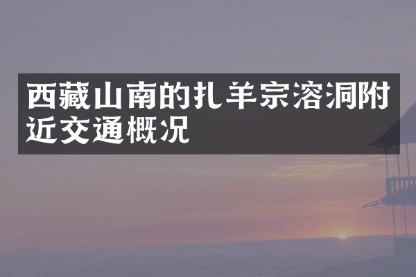 西藏山南的扎羊宗溶洞附近交通概况