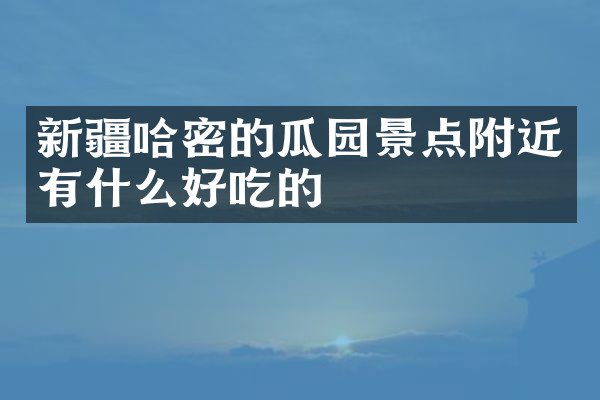 新疆哈密的瓜园景点附近有什么好吃的