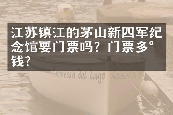 江苏镇江的茅山新四军纪念馆要门票吗？门票多少钱？