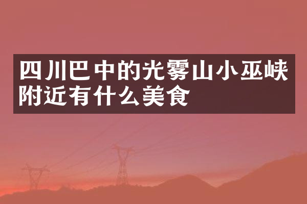 四川巴中的光雾山小巫峡附近有什么美食