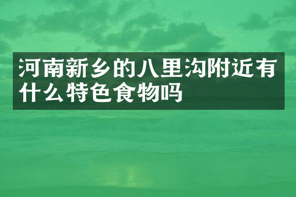 河南新乡的八里沟附近有什么特色食物吗