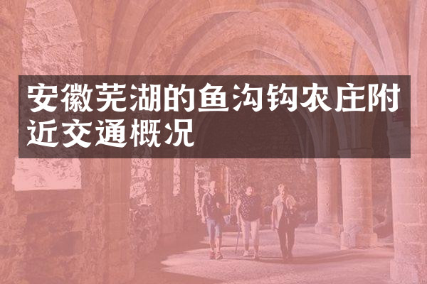 安徽芜湖的鱼沟钩农庄附近交通概况