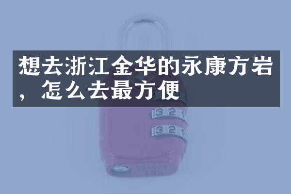 想去浙江金华的永康方岩，怎么去最方便