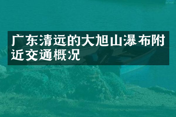 广东清远的大旭山瀑布附近交通概况