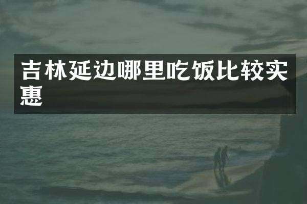 吉林延边哪里吃饭比较实惠