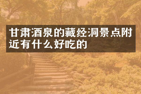 甘肃酒泉的藏经洞景点附近有什么好吃的