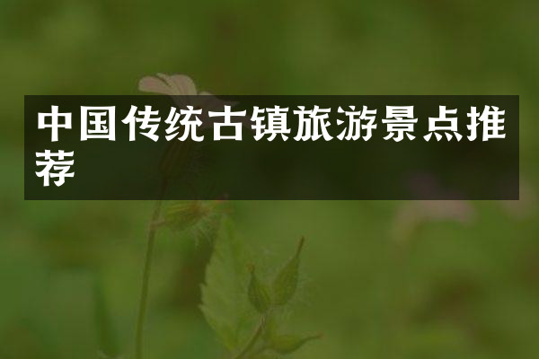 中国传统古镇旅游景点推荐