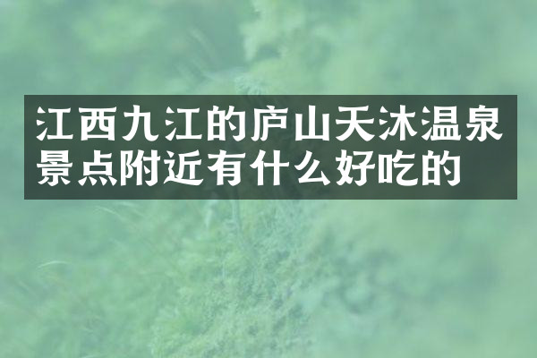 江西九江的庐山天沐温泉景点附近有什么好吃的