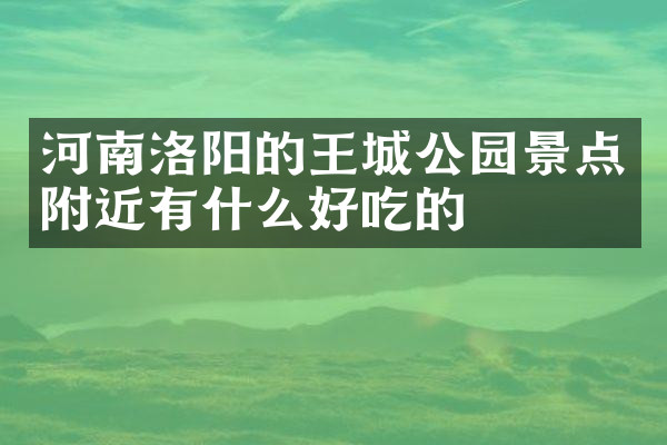 河南洛阳的王城公园景点附近有什么好吃的