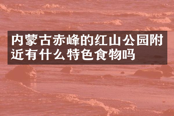 内蒙古赤峰的红山公园附近有什么特色食物吗