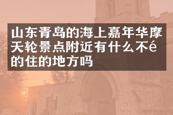 山东青岛的海上嘉年华摩天轮景点附近有什么不错的住的地方吗