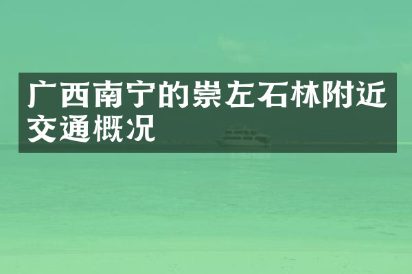 广西南宁的崇左石林附近交通概况
