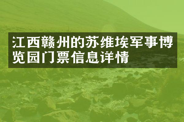 江西赣州的苏维埃军事博览园门票信息详情
