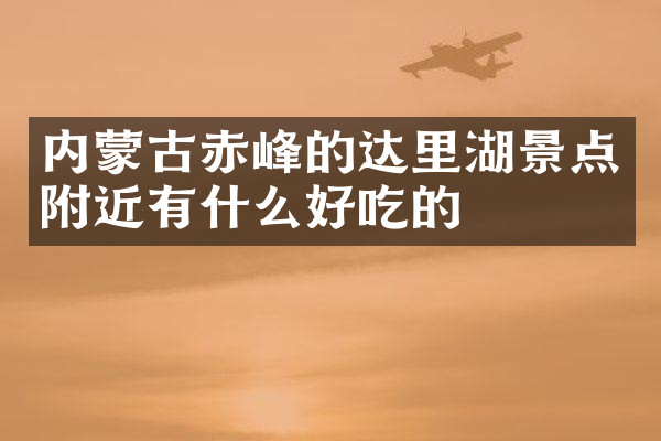 内蒙古赤峰的达里湖景点附近有什么好吃的