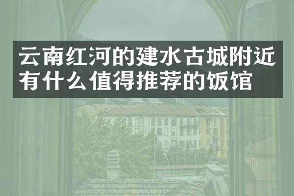 云南红河的建水古城附近有什么值得推荐的饭馆吗