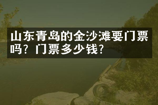 山东青岛的金沙滩要门票吗？门票多少钱？