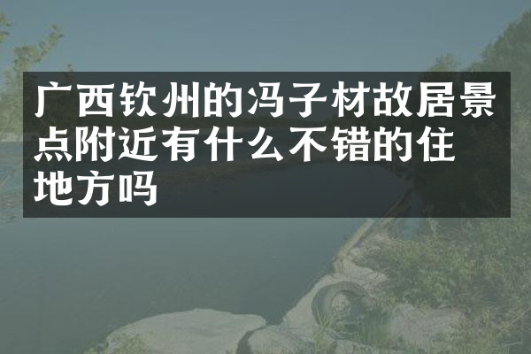广西钦州的冯子材故居景点附近有什么不错的住的地方吗
