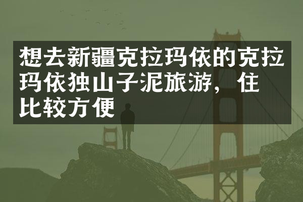 想去新疆克拉玛依的克拉玛依独山子泥旅游，住哪比较方便