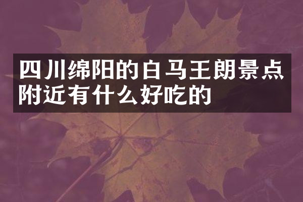 四川绵阳的白马王朗景点附近有什么好吃的