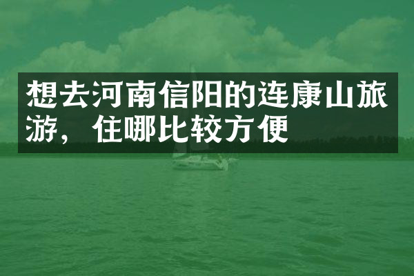 想去河南信阳的连康山旅游，住哪比较方便