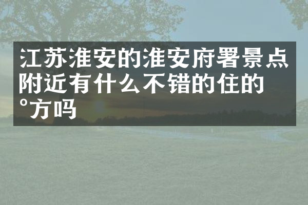 江苏淮安的淮安府署景点附近有什么不错的住的地方吗