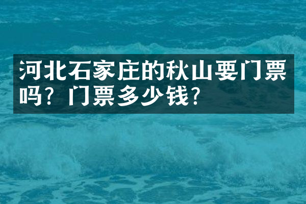 河北石家庄的秋山要门票吗？门票多少钱？