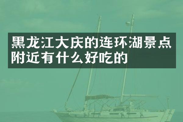 黑龙江大庆的连环湖景点附近有什么好吃的