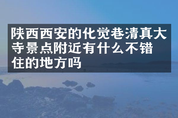 陕西西安的化觉巷清真大寺景点附近有什么不错的住的地方吗