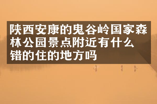 陕西安康的鬼谷岭国家森林公园景点附近有什么不错的住的地方吗