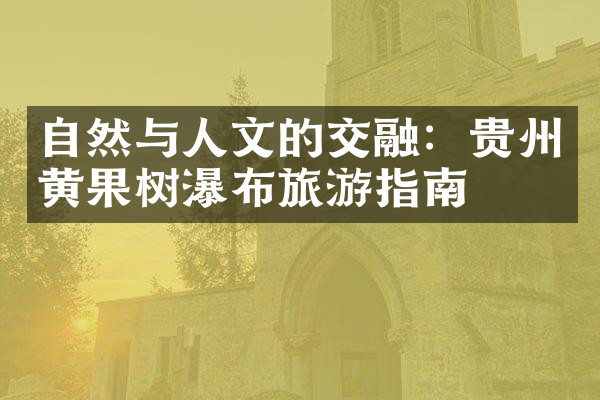 自然与人文的交融：贵州黄果树瀑布旅游指南