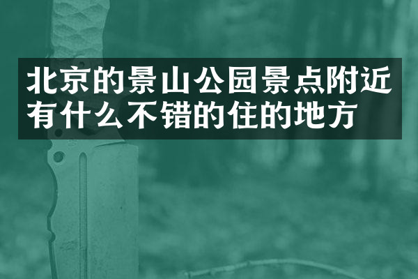 北京的景山公园景点附近有什么不错的住的地方吗