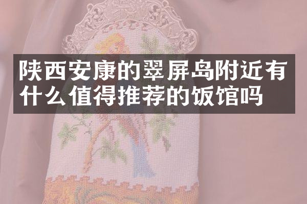 陕西安康的翠屏岛附近有什么值得推荐的饭馆吗