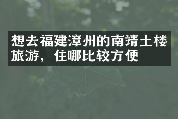 想去福建漳州的南靖土楼旅游，住哪比较方便