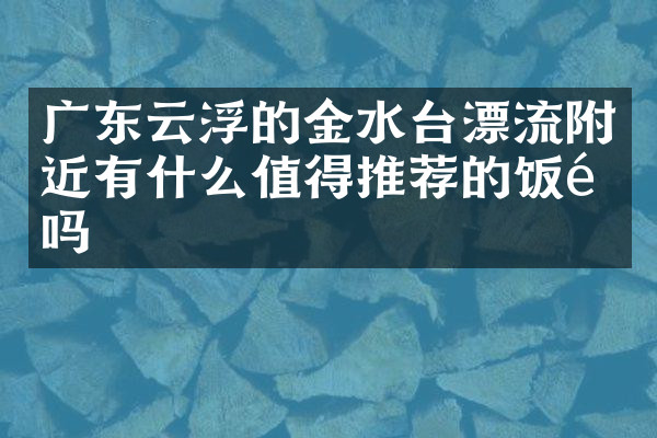 广东云浮的金水台漂流附近有什么值得推荐的饭馆吗