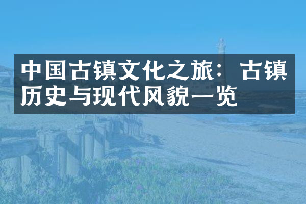 中国古镇文化之旅：古镇历史与现代风貌一览