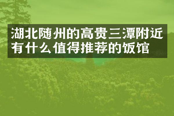 湖北随州的高贵三潭附近有什么值得推荐的饭馆吗