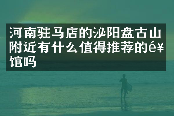 河南驻马店的泌阳盘古山附近有什么值得推荐的饭馆吗