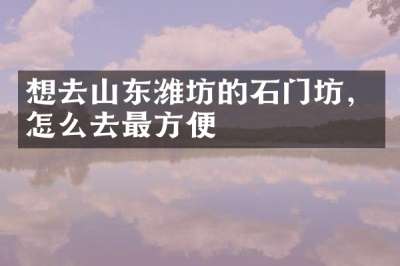 想去山东潍坊的石门坊，怎么去最方便