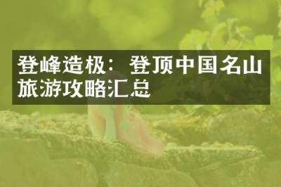 登峰造极：登顶中国名山旅游攻略汇总