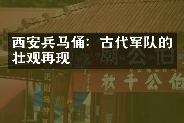 西安兵马俑：古代军队的壮观再现