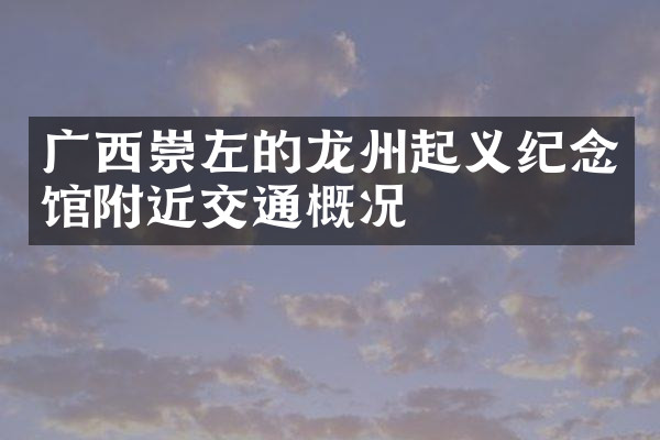 广西崇左的龙州起义纪念馆附近交通概况